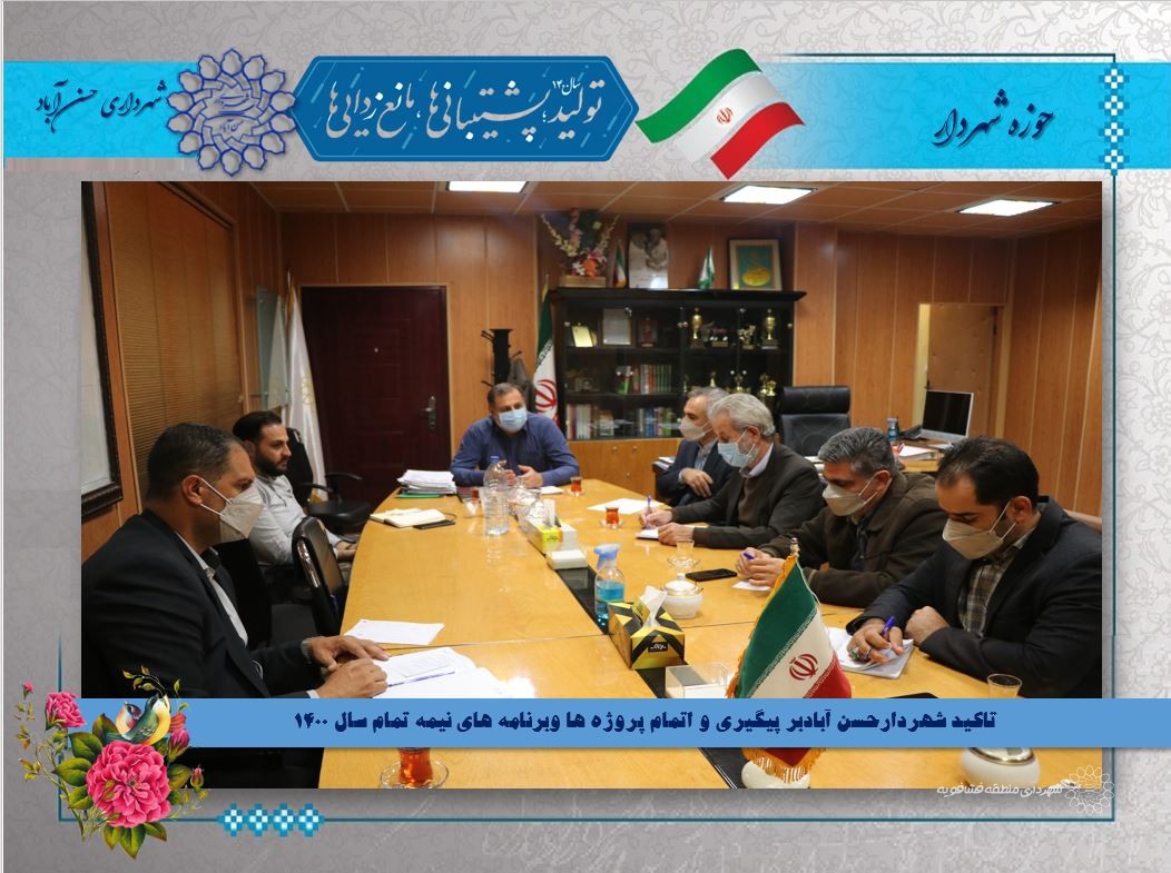 تاکید شهردارحسن آبادبر پیگیری و اتمام پروژه ها وبرنامه های نیمه تمام سال 1400
